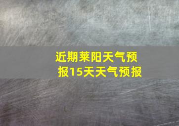 近期莱阳天气预报15天天气预报