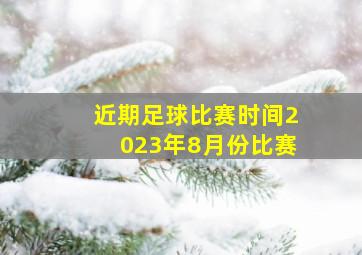 近期足球比赛时间2023年8月份比赛