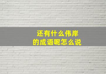 还有什么伟岸的成语呢怎么说