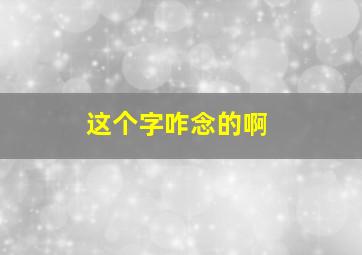 这个字咋念的啊