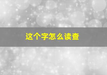 这个字怎么读查