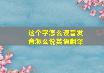 这个字怎么读音发音怎么说英语翻译