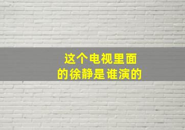 这个电视里面的徐静是谁演的