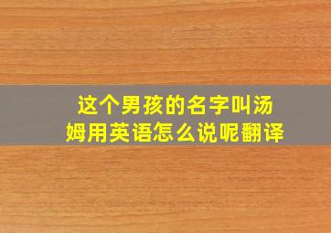 这个男孩的名字叫汤姆用英语怎么说呢翻译