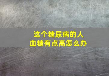 这个糖尿病的人血糖有点高怎么办