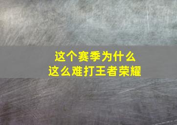 这个赛季为什么这么难打王者荣耀