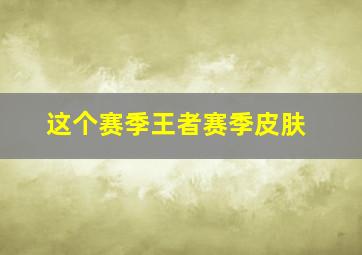 这个赛季王者赛季皮肤