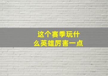 这个赛季玩什么英雄厉害一点