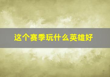 这个赛季玩什么英雄好