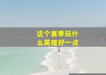 这个赛季玩什么英雄好一点