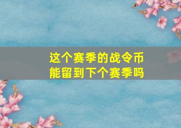 这个赛季的战令币能留到下个赛季吗