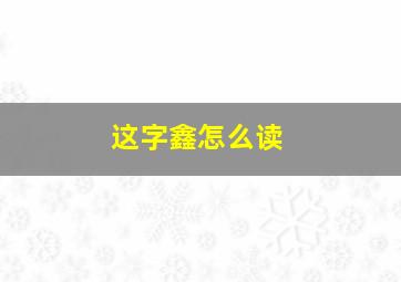 这字鑫怎么读