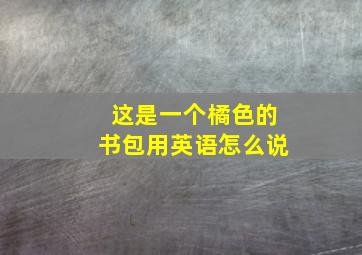 这是一个橘色的书包用英语怎么说