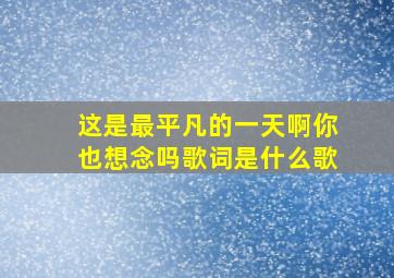 这是最平凡的一天啊你也想念吗歌词是什么歌