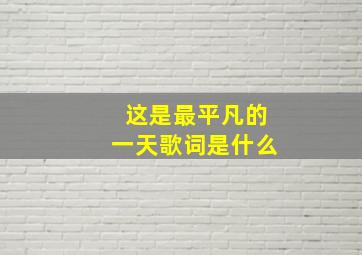 这是最平凡的一天歌词是什么