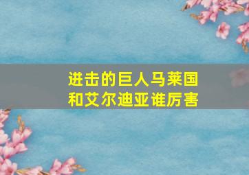 进击的巨人马莱国和艾尔迪亚谁厉害