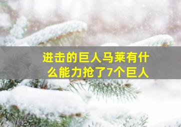 进击的巨人马莱有什么能力抢了7个巨人