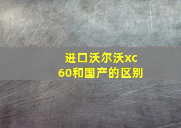 进口沃尔沃xc60和国产的区别