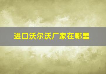 进口沃尔沃厂家在哪里