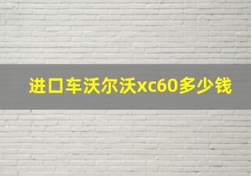 进口车沃尔沃xc60多少钱