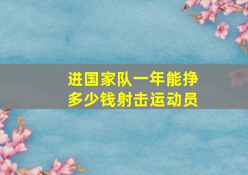 进国家队一年能挣多少钱射击运动员