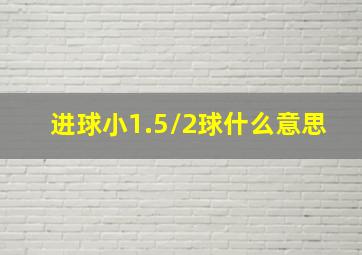 进球小1.5/2球什么意思