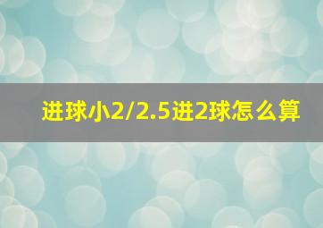 进球小2/2.5进2球怎么算