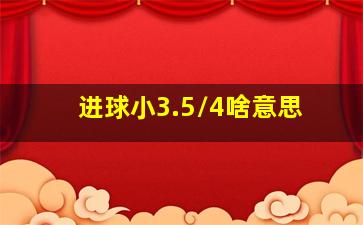 进球小3.5/4啥意思