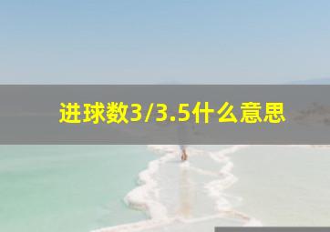 进球数3/3.5什么意思