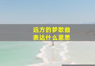 远方的梦歌曲表达什么意思