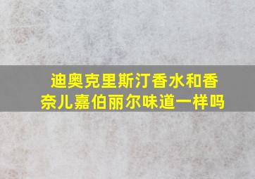 迪奥克里斯汀香水和香奈儿嘉伯丽尔味道一样吗