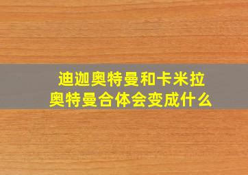 迪迦奥特曼和卡米拉奥特曼合体会变成什么