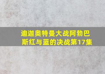 迪迦奥特曼大战阿勃巴斯红与蓝的决战第17集