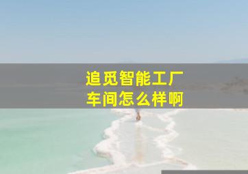 追觅智能工厂车间怎么样啊