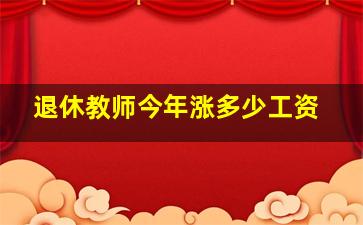 退休教师今年涨多少工资