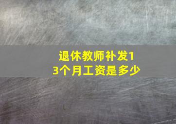 退休教师补发13个月工资是多少