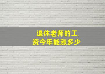 退休老师的工资今年能涨多少