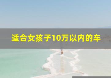 适合女孩子10万以内的车