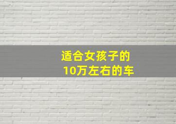 适合女孩子的10万左右的车