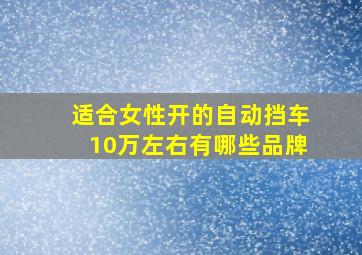 适合女性开的自动挡车10万左右有哪些品牌