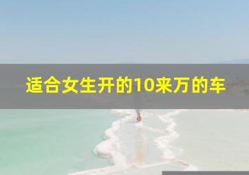 适合女生开的10来万的车