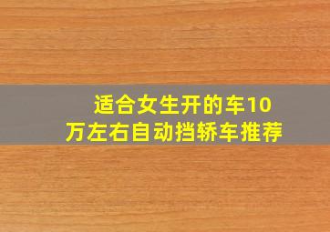 适合女生开的车10万左右自动挡轿车推荐