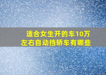 适合女生开的车10万左右自动挡轿车有哪些