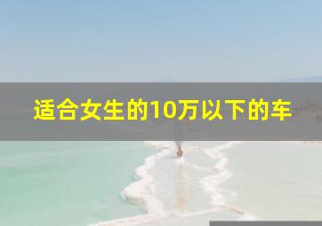 适合女生的10万以下的车