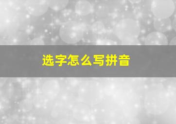 选字怎么写拼音