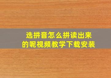 选拼音怎么拼读出来的呢视频教学下载安装