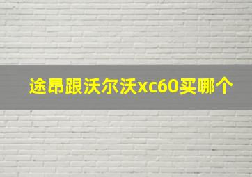 途昂跟沃尔沃xc60买哪个