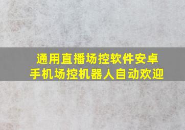 通用直播场控软件安卓手机场控机器人自动欢迎