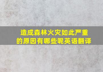 造成森林火灾如此严重的原因有哪些呢英语翻译