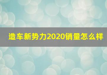 造车新势力2020销量怎么样